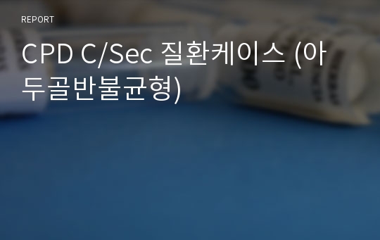 CPD C/Sec 질환케이스 (아두골반불균형)