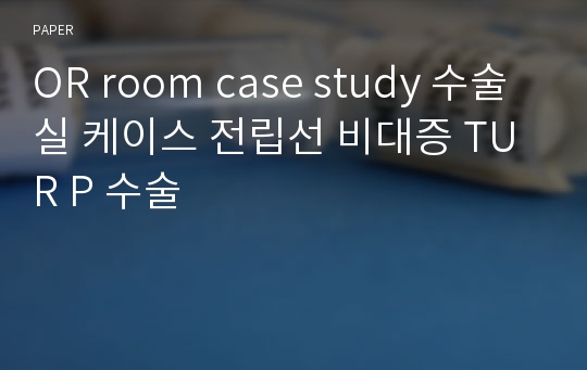 OR room case study 수술실 케이스 전립선 비대증 TUR P 수술