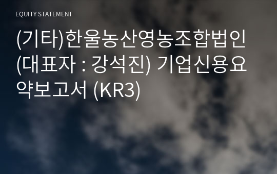 (기타)한울농산영농조합법인 기업신용요약보고서 (KR3)