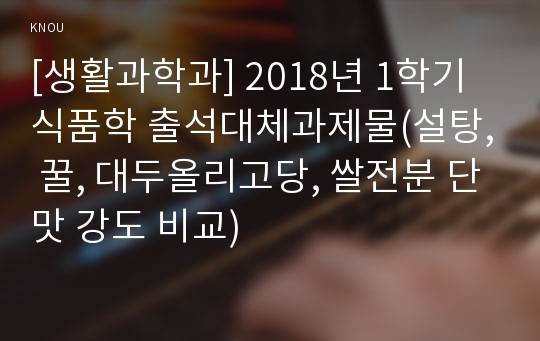 [생활과학과] 2018년 1학기 식품학 출석대체과제물(설탕, 꿀, 대두올리고당, 쌀전분 단맛 강도 비교)