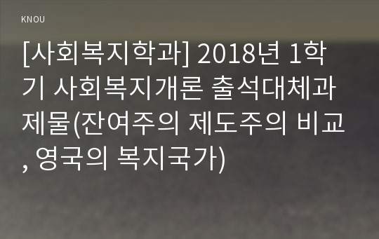 [사회복지학과] 2018년 1학기 사회복지개론 출석대체과제물(잔여주의 제도주의 비교, 영국의 복지국가)