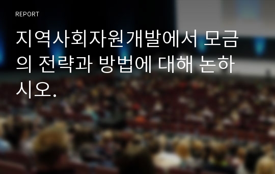 지역사회자원개발에서 모금의 전략과 방법에 대해 논하시오.