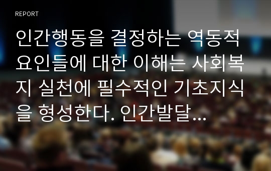 인간행동을 결정하는 역동적 요인들에 대한 이해는 사회복지 실천에 필수적인 기초지식을 형성한다. 인간발달과 사회복지실천의 관계에 대해 예를 들어 토론하시오