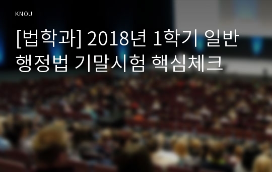 [법학과] 2018년 1학기 일반행정법 기말시험 핵심체크