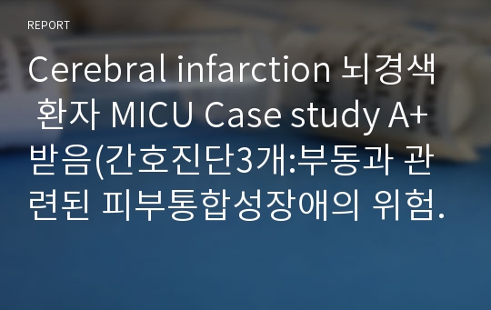 Cerebral infarction 뇌경색 환자 MICU Case study A+받음(간호진단3개:부동과 관련된 피부통합성장애의 위험성,뇌경색과 관련된 언어적 의사소통 장애,정신상태 저하와 관련된 낙상의 위험)