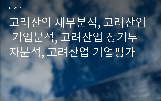 고려산업 재무분석, 고려산업 기업분석, 고려산업 장기투자분석, 고려산업 기업평가