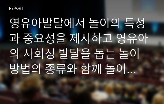 영유아발달에서 놀이의 특성과 중요성을 제시하고 영유아의 사회성 발달을 돕는 놀이방법의 종류와 함께 놀이가 발달에 미치는 영향을 긍정적 부정적 측면에서 생각과 경험을 토대로 서술하시오