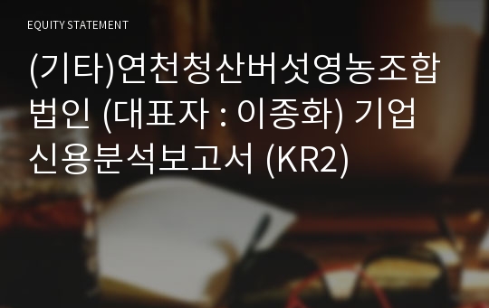 (기타)연천청산버섯영농조합법인 기업신용분석보고서 (KR2)