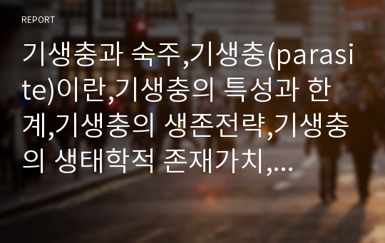 기생충과 숙주,기생충(parasite)이란,기생충의 특성과 한계,기생충의 생존전략,기생충의 생태학적 존재가치,숙주의 생존 전략