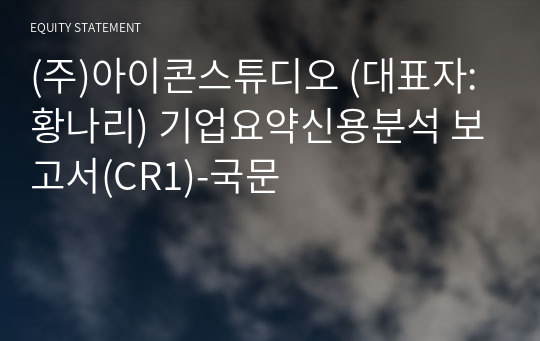 (주)아이콘스튜디오 기업요약신용분석 보고서(CR1)-국문