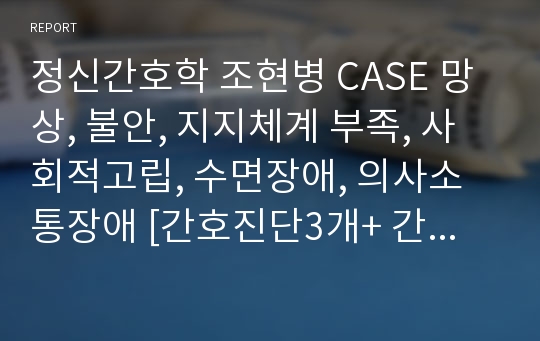 정신간호학 조현병 CASE 망상, 불안, 지지체계 부족, 사회적고립, 수면장애, 의사소통장애 [간호진단3개+ 간호중재3개] BEST A++++