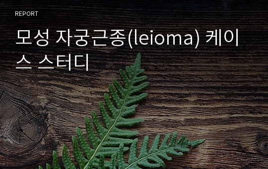 모성 자궁근종(leioma) 케이스 스터디