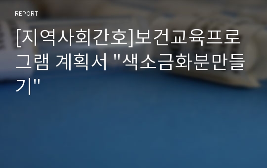 [지역사회간호]보건교육프로그램 계획서 &quot;색소금화분만들기&quot;