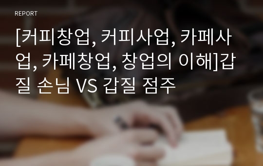 [커피창업, 커피사업, 카페사업, 카페창업, 창업의 이해]갑질 손님 VS 갑질 점주