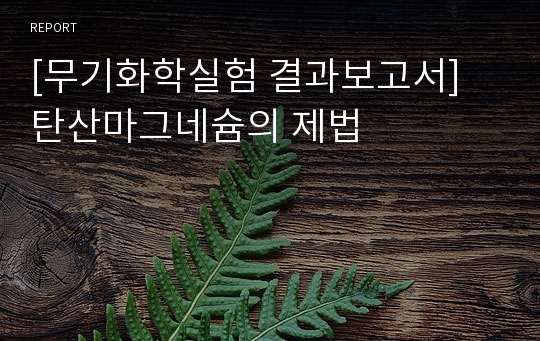 [무기화학실험 결과보고서] 탄산마그네슘의 제법