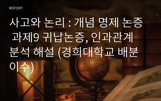 사고와 논리 : 개념 명제 논증 과제9 귀납논증, 인과관계 분석 해설 (경희대학교 배분이수)