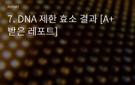 7. DNA 제한 효소 결과 [A+ 받은 레포트]