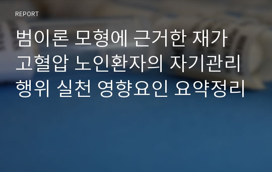 범이론 모형에 근거한 재가 고혈압 노인환자의 자기관리 행위 실천 영향요인 요약정리