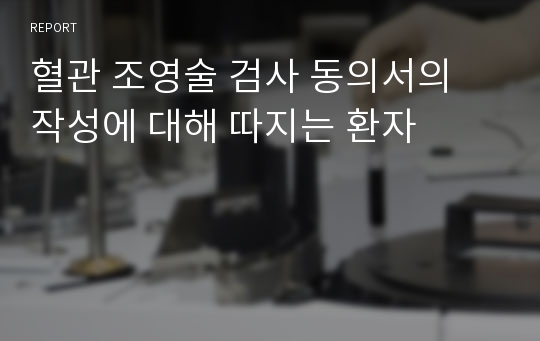 혈관 조영술 검사 동의서의 작성에 대해 따지는 환자