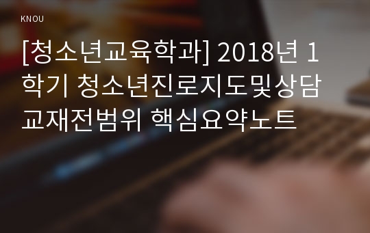 [청소년교육학과] 2018년 1학기 청소년진로지도및상담 교재전범위 핵심요약노트