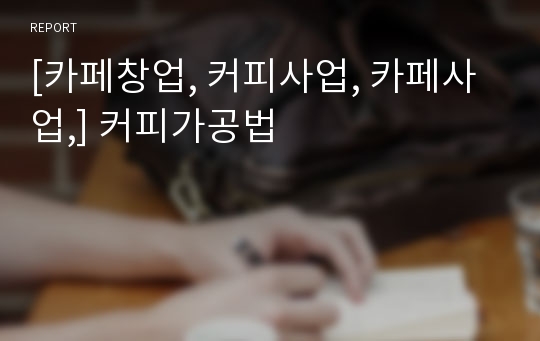 [카페창업, 커피사업, 카페사업,] 커피가공법