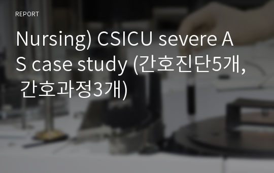 Nursing) CSICU severe AS case study / aortic stenosis case study/ 대동맥판막협착 간호과정 (간호진단5개, 간호과정3개)