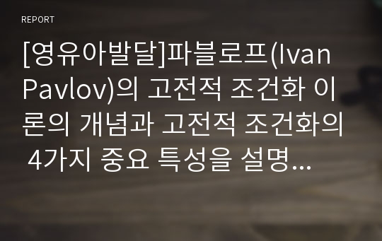 [영유아발달]파블로프(Ivan Pavlov)의 고전적 조건화 이론의 개념과 고전적 조건화의 4가지 중요 특성을 설명하세요. 그리고 이러한 중요 특성 중 두 가지 이상을 마케팅 적용 사례(광고, 제품 등)로 제시하고