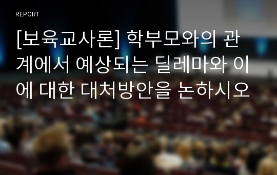 [보육교사론] 학부모와의 관계에서 예상되는 딜레마와 이에 대한 대처방안을 논하시오