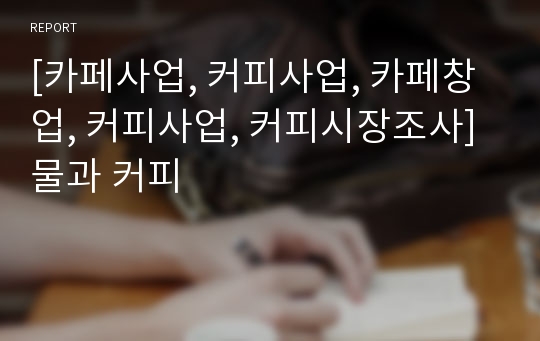 [카페사업, 커피사업, 카페창업, 커피사업, 커피시장조사] 물과 커피