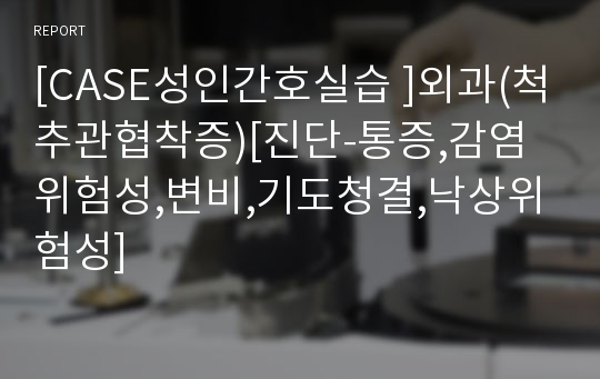 [CASE성인간호실습 ]외과(척추관협착증)[진단-통증,감염위험성,변비,기도청결,낙상위험성]