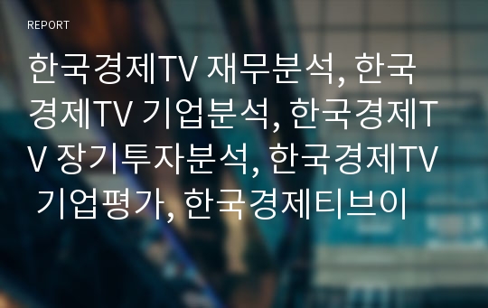 한국경제TV 재무분석, 한국경제TV 기업분석, 한국경제TV 장기투자분석, 한국경제TV 기업평가, 한국경제티브이