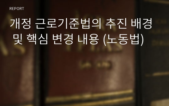 개정 근로기준법의 추진 배경 및 핵심 변경 내용 (노동법)