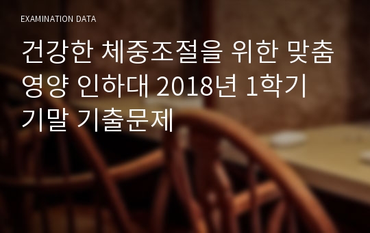 건강한 체중조절을 위한 맞춤영양 인하대 2018년 1학기 기말 기출문제