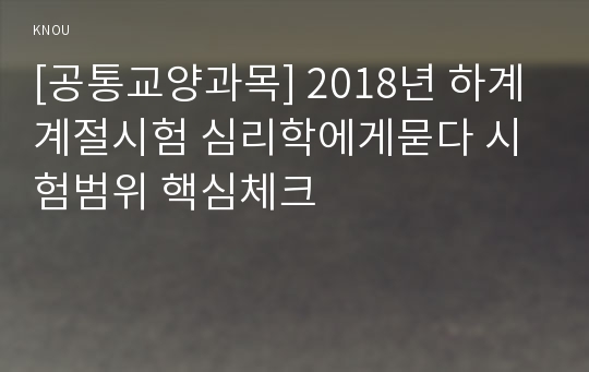 [공통교양과목] 2018년 하계계절시험 심리학에게묻다 시험범위 핵심체크