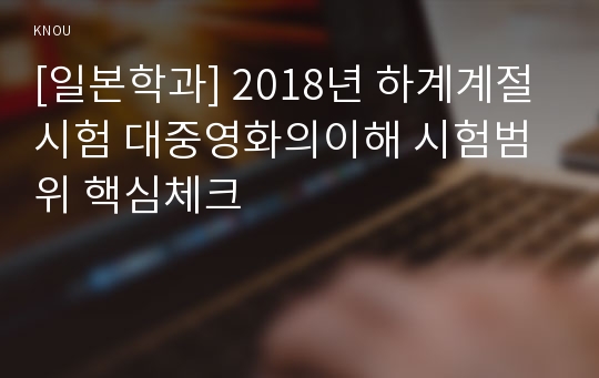 [일본학과] 2018년 하계계절시험 대중영화의이해 시험범위 핵심체크