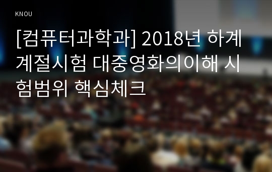 [컴퓨터과학과] 2018년 하계계절시험 대중영화의이해 시험범위 핵심체크