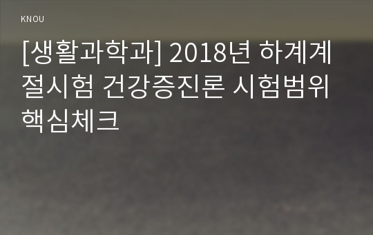 [생활과학과] 2018년 하계계절시험 건강증진론 시험범위 핵심체크