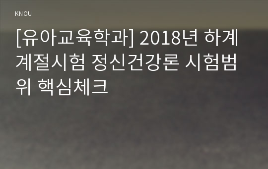 [유아교육학과] 2018년 하계계절시험 정신건강론 시험범위 핵심체크