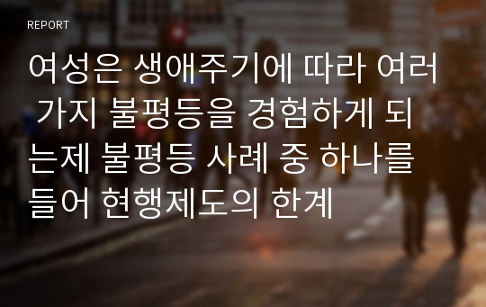 여성은 생애주기에 따라 여러 가지 불평등을 경험하게 되는제 불평등 사례 중 하나를 들어 현행제도의 한계