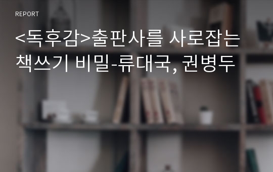 &lt;독후감&gt;출판사를 사로잡는 책쓰기 비밀-류대국, 권병두