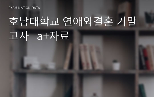 호남대학교 연애와결혼 기말고사   a+자료