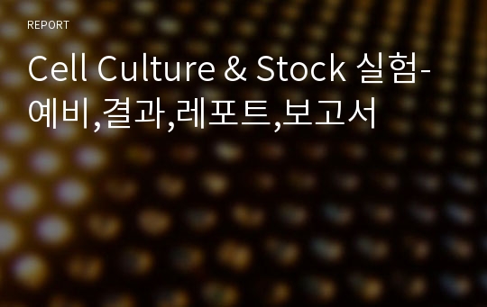 Cell Culture &amp; Stock 실험-예비,결과,레포트,보고서