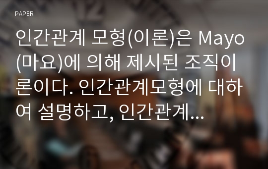 인간관계 모형(이론)은 Mayo(마요)에 의해 제시된 조직이론이다. 인간관계모형에 대하여 설명하고, 인간관계 이론이 영향을 미친 X, Y이론의 관점에 대하여 설명하시오.