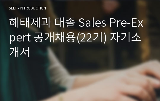 해태제과 대졸 Sales Pre-Expert 공개채용(22기) 자기소개서