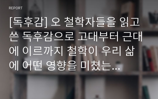 [독후감] 오 철학자들을 읽고 쓴 독후감으로 고대부터 근대에 이르까지 철학이 우리 삶에 어떤 영향을 미쳤는지 자세히 알 수 있을 것입니다.