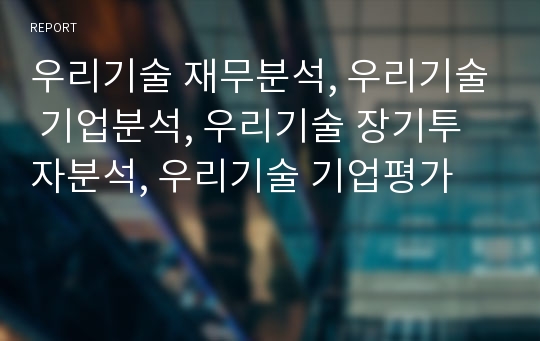 우리기술 재무분석, 우리기술 기업분석, 우리기술 장기투자분석, 우리기술 기업평가