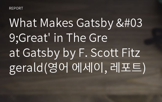 What Makes Gatsby &#039;Great&#039; in The Great Gatsby by F. Scott Fitzgerald(영어 에세이, 레포트)