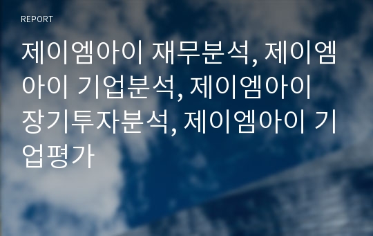 제이엠아이 재무분석, 제이엠아이 기업분석, 제이엠아이 장기투자분석, 제이엠아이 기업평가