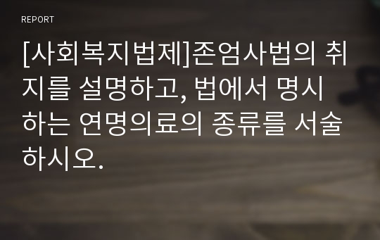 [사회복지법제]존엄사법의 취지를 설명하고, 법에서 명시하는 연명의료의 종류를 서술하시오.