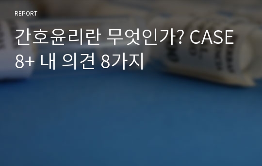 간호윤리란 무엇인가? CASE 8+ 내 의견 8가지